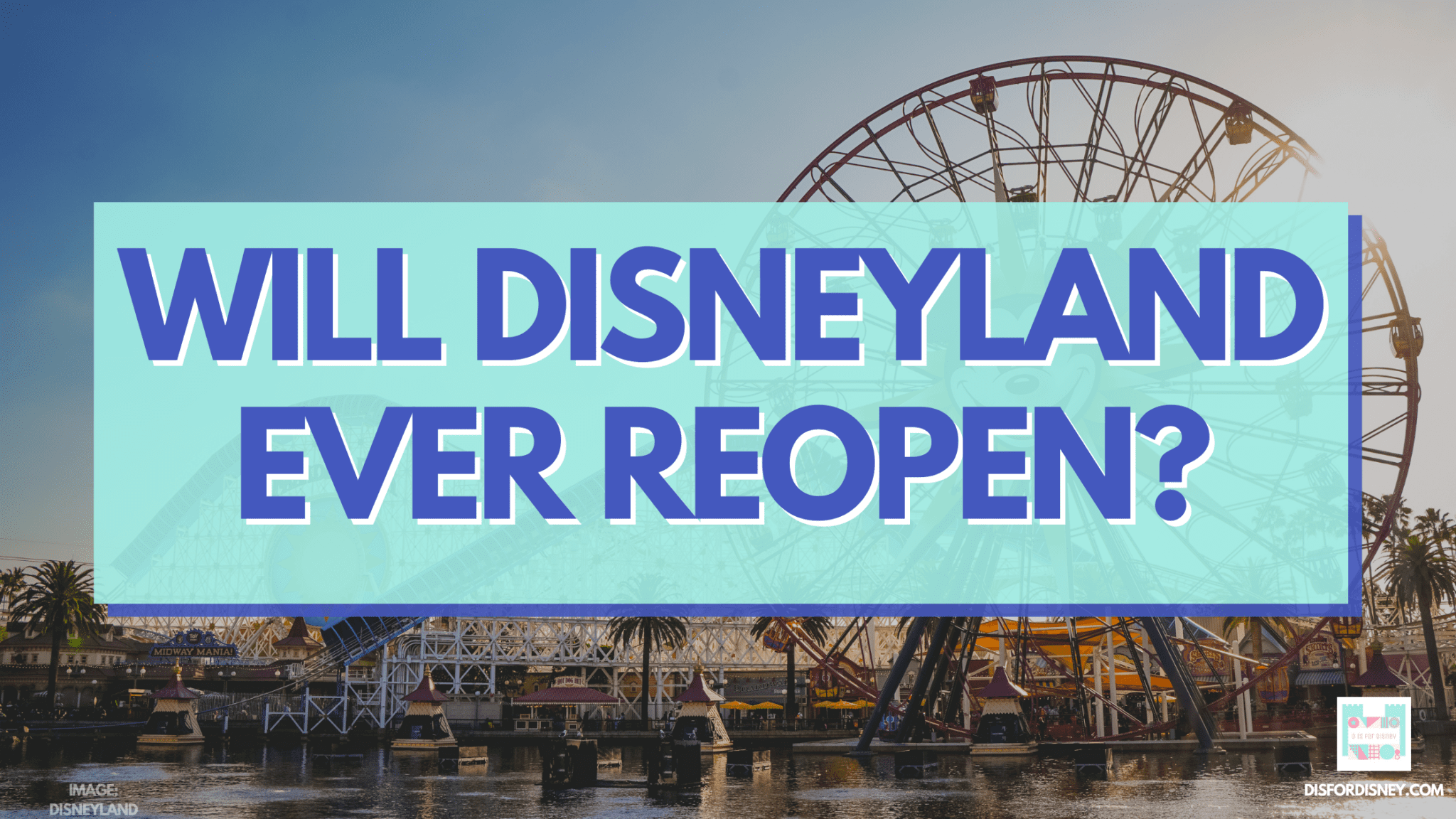 Will Disneyland Ever Reopen? — D Is For Disney
